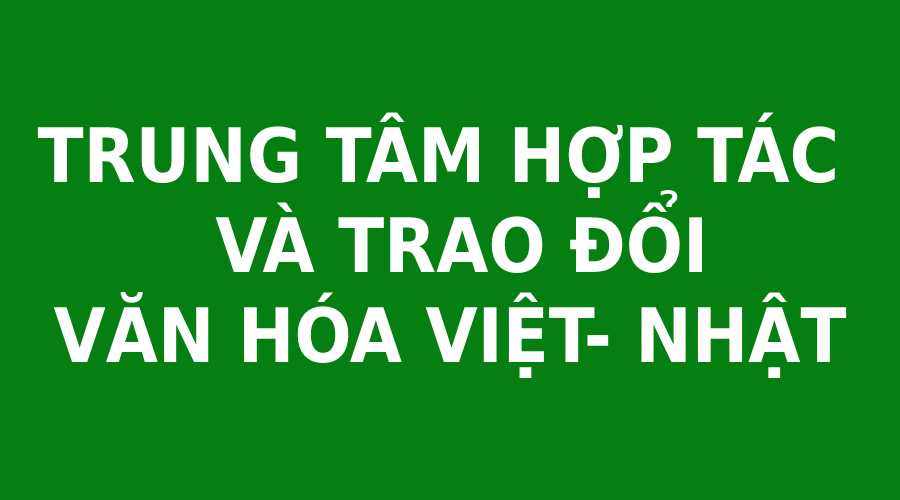 TRUNG TÂM HỢP TÁC VÀ TRAO ĐỔI VĂN HÓA VIỆT NHẬT